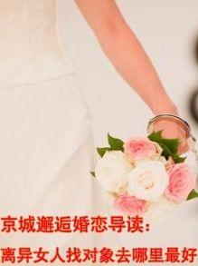 京城邂逅资讯:<em>离婚</em>后的<em>女人找对象</em>容易吗?-新